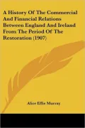 A History of the Commercial and Financial Relations Between England and Ireland from the Per...