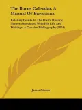 The Burns Calendar, A Manual Of Burnsiana: Relating Events In The Poet's History, Names Asso...