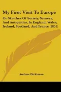 My First Visit to Europe: Or Sketches of Society, Scenery, and Antiquities, in England, Wales, Ireland, Scotland, and France