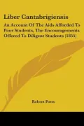 Liber Cantabrigiensis: An Account of the AIDS Afforded to Poor Students, the Encouragements Offered to Diligent Students