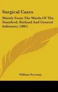 Surgical Cases: Mainly from the Wards of the Stamford, Rutland and General Infirmary