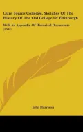 Oure Tounis Colledge, Sketches of the History of the Old College of Edinburgh: With an Appen...