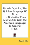 Peruvia Scythica, the Quichua Language of Peru: Its Derivation from Central Asia with the Am...