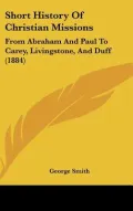 Short History of Christian Missions: From Abraham and Paul to Carey, Livingstone, and Duff (...