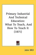 Primary Industrial and Technical Education: What to Teach, and How to Teach It (1871)