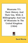 Museums V3: Their History and Their Use, with a Bibliography and List of Museums in the Unit...