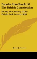 Popular Handbook of the British Constitution: Giving the History of Its Origin and Growth (1...