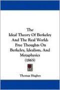 The Ideal Theory of Berkeley and the Real World: Free Thoughts on Berkeley, Idealism, and Metaphysics (1865)