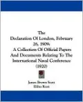 The Declaration of London, February 26, 1909: A Collection of Official Papers and Documents Relating to the International Naval Conference (1920)