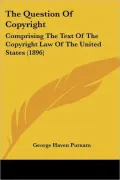 The Question of Copyright: Comprising the Text of the Copyright Law of the United States (1896)
