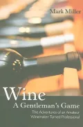 Wine A Gentleman's Game: The Adventures of an Amateur Winemaker Turned Professional