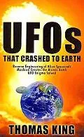UFOs That Crashed to Earth: Reverse Engineering of Alien Spacecraft, Mankind Creates the Ato...