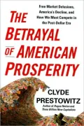 The Betrayal of American Prosperity: Free Market Delusions, America's Decline, and How We Must Compete in the Post-Dollar Era