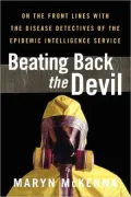 Beating Back the Devil: On the Front Lines with the Disease Detectives of the Epidemic Intelligence Service