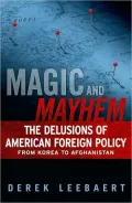 Magic and Mayhem: The Delusions of American Foreign Policy From Korea to Afghanistan