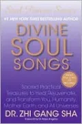 Divine Soul Songs: Sacred Practical Treasures to Heal, Rejuvenate, and Transform You, Humanity, Mother Earth, and All Universes