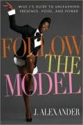 Follow the Model: Miss J's Guide to Unleashing Presence, Poise, and Power