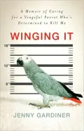 Winging It: A Memoir of Caring for a Vengeful Parrot Who's Determined to Kill Me