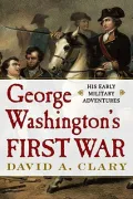 George Washington’s First War: His Early Military Adventures