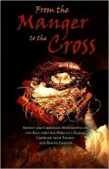 From the Manger to the Cross: Advent and Christmas Meditations on the King Born in a Stable, Crowned with Thorns and Reigns Forever