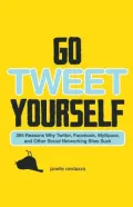 Go Tweet Yourself: 365 Reasons Why Twitter, Facebook, MySpace, and Other Social Networking Sites Suck