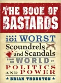 The Book of Bastards: 101 Worst Scoundrels and Scandals from the World of Politics and Power