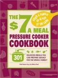 The $7 a Meal Pressure Cooker Cookbook: 301 Delicious Meals You Can Prepare Quickly for the Whole Family