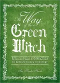 The Way Of The Green Witch: Rituals, Spells, And Practices to Bring You Back to Nature