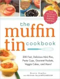 The Muffin Tin Cookbook: 200 Fast, Delicious Mini-Pies, Pasta Cups, Gourmet Pockets, Veggie Cakes, and More!