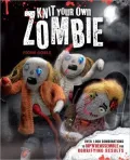 Knit Your Own Zombie: Over 1,000 Combinations to Rip 'n' Reassemble for Horrifying Results