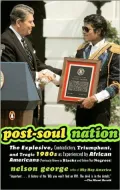 Post-Soul Nation: The Explosive, Contradictory, Triumphant, and Tragic 1980's as Experienced by African Americans (Previously Known as Blacks and Before That Negroes)