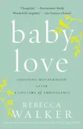 Baby Love: Choosing Motherhood after a Lifetime of Ambivalence