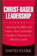 Christ-Based Leadership: Applying the Bible and Today's Best Leadership Models to Become an Effective Leader