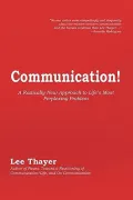 Communication!: A Radically New Approach to Life’s Most Perplexing Problem