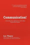 Communication!: A Radically New Approach to Life’s Most Perplexing Problem