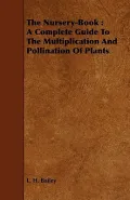 The Nursery-Book: A Complete Guide to the Multiplication and Pollination of Plants
