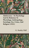 Adolescence - Its Psychology and Its Relations to Physiology, Anthropology, Sociology, Sex, ...