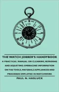 The Watch Jobber's Handybook - A Practical Manual On Cleaning, Repairing And Adjusting