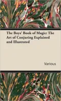 The Boys' Book of Magic: The Art of Conjuring Explained and Illustrated