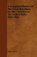 A Complete History Of The Great Rebellion: Or, The Civil War In The United States 1861-1865