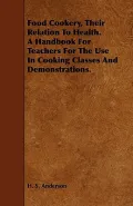 Food Cookery, Their Relation To Health. A Handbook For Teachers For The Use In Cooking Classes And Demonstrations. (Paperback)