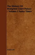 The History Of Hampton Court Palace - Volume I Tudor Times