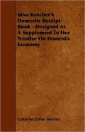 Miss Beecher's Domestic Receipt-Book - Designed as a Supplement to Her Treatise on Domestic Economy