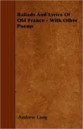 Ballads and Lyrics of Old France - With Other Poems