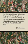 The Philippine Islands. a Political, Geographical, Ethnographical, Social and Commercial History of the Philippine Archipelago and Its Political Depen