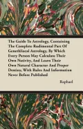 The Guide to Astrology, Containing the Complete Rudimental Part of Genethliacal Astrology, by Which Every Person May Calculate Their Own Nativity, and