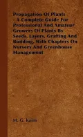 Propagation of Plants - A Complete Guide for Professional and Amateur Growers of Plants by Seeds, Layers, Grafting and Budding, with Chapters on Nurse