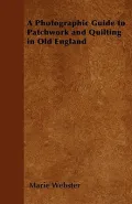 A Photographic Guide to Patchwork and Quilting in Old England