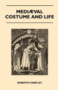 Mediaeval Costume and Life - A Review of Their Social Aspects Arranged Under Various Classes and Workers - With Instructions for Making Numerous Types