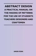 Abstract Design - A Practical Manual on the Making of Patterns for the Use of Students Teachers Designers and Craftsmen